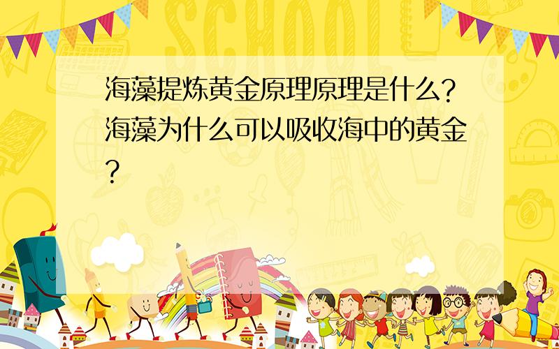 海藻提炼黄金原理原理是什么?海藻为什么可以吸收海中的黄金?