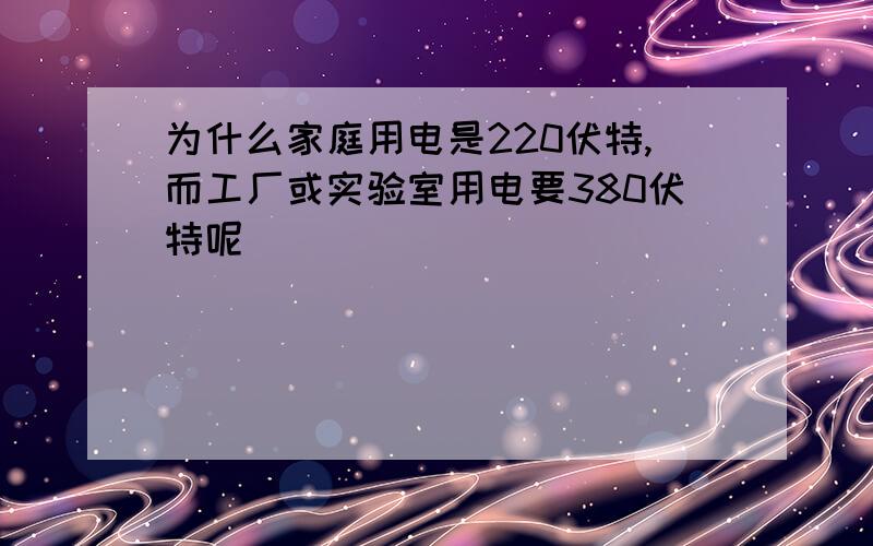 为什么家庭用电是220伏特,而工厂或实验室用电要380伏特呢