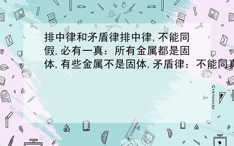 排中律和矛盾律排中律,不能同假,必有一真：所有金属都是固体,有些金属不是固体,矛盾律：不能同真,必有一假：所有天鹅都是白的,有些天鹅不是白的 我真分不清楚到底有什么区别,同样都