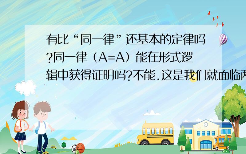 有比“同一律”还基本的定律吗?同一律（A=A）能在形式逻辑中获得证明吗?不能.这是我们就面临两个选择：要么信仰它先验真,要么找更基本的标准.