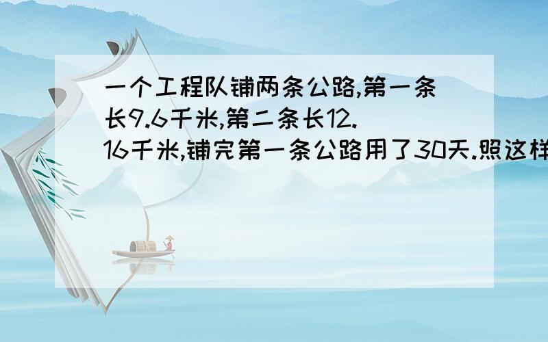 一个工程队铺两条公路,第一条长9.6千米,第二条长12.16千米,铺完第一条公路用了30天.照这样的速度,铺晚第二条公路要多少时间?