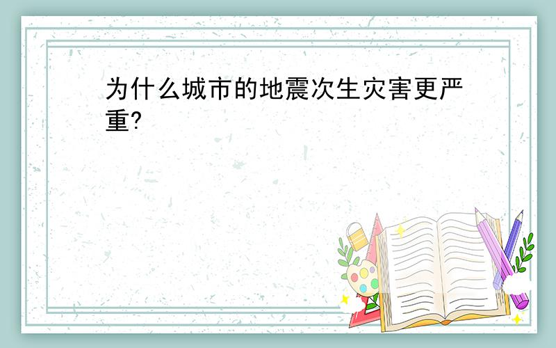 为什么城市的地震次生灾害更严重?