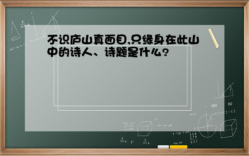 不识庐山真面目,只缘身在此山中的诗人、诗题是什么?