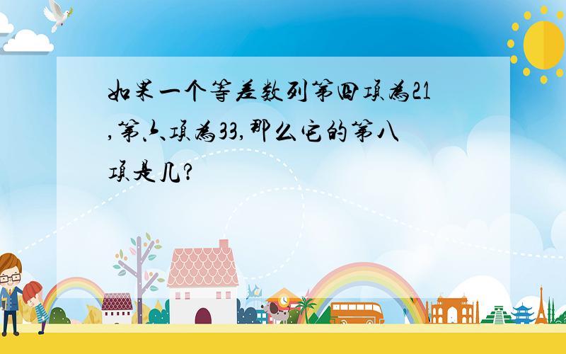 如果一个等差数列第四项为21,第六项为33,那么它的第八项是几?