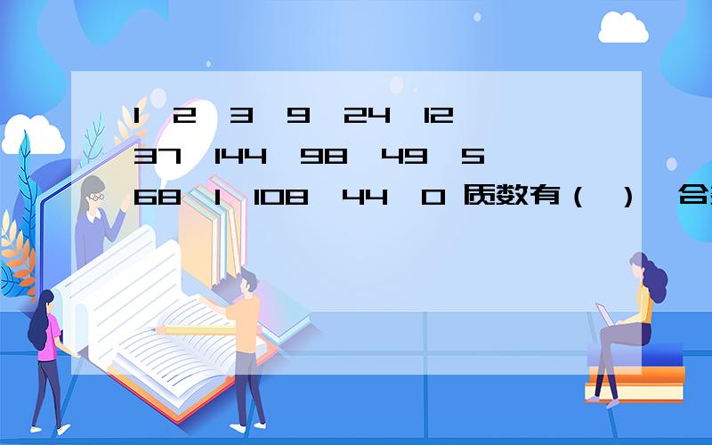 1,2,3,9,24,12,37,144,98,49,568,1,108,44,0 质数有（ ）,合数有（ ）