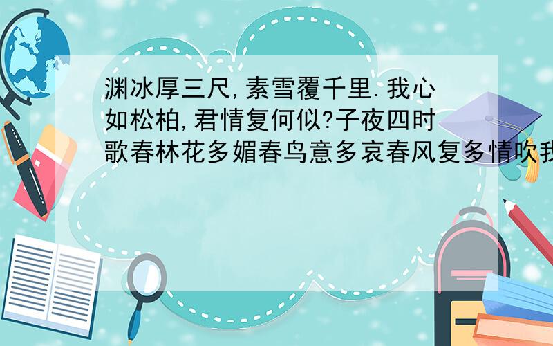 渊冰厚三尺,素雪覆千里.我心如松柏,君情复何似?子夜四时歌春林花多媚春鸟意多哀春风复多情吹我罗裳开朝登凉台上夕宿兰池里乘月采芙蓉夜夜得莲子仰头看桐树桐花特可怜愿天无霜雪梧子