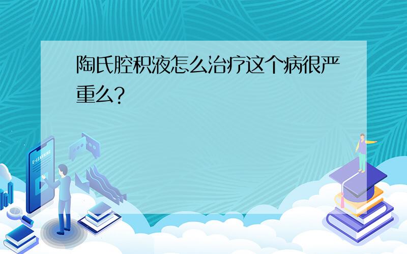 陶氏腔积液怎么治疗这个病很严重么?