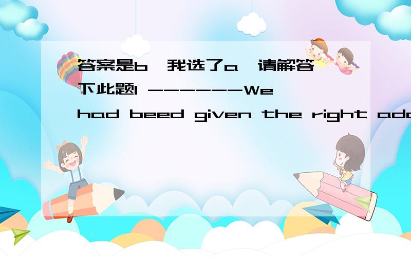 答案是b,我选了a,请解答一下此题1 ------We had beed given the right address, we found her house easily.A if   B although    C since     D so