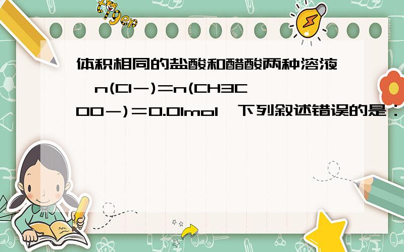 体积相同的盐酸和醋酸两种溶液,n(Cl－)=n(CH3COO－)＝0.01mol,下列叙述错误的是：A．它们与NaOH完全中和时,醋酸溶液所消耗的NaOH多B．它们分别与足量CaCO3反应时,放出的CO2一样多C．两种溶液的pH