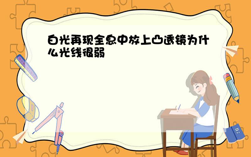 白光再现全息中放上凸透镜为什么光线很弱