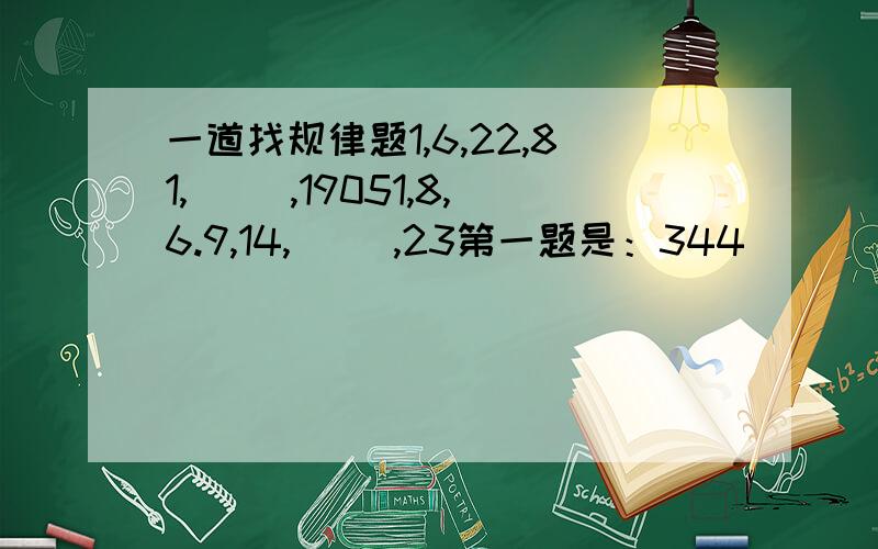 一道找规律题1,6,22,81,( ),19051,8,6.9,14,( ),23第一题是：344