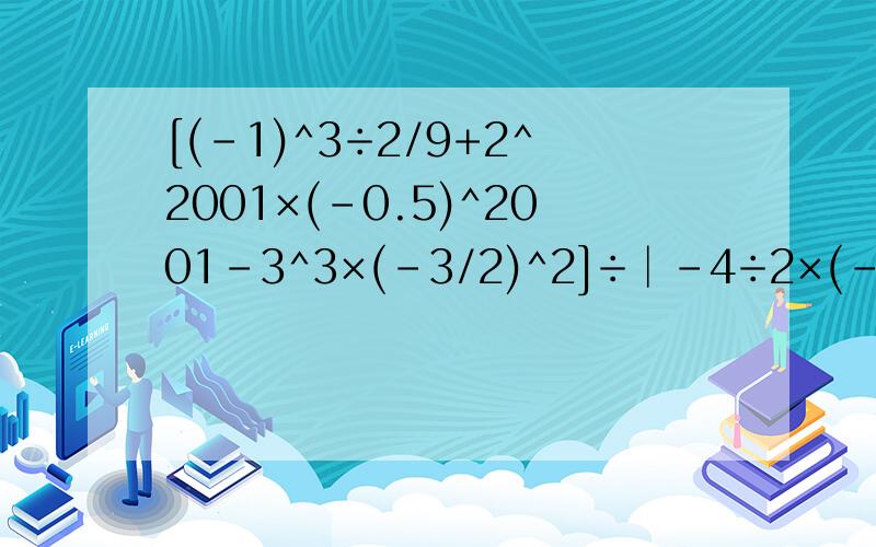 [(-1)^3÷2/9+2^2001×(-0.5)^2001-3^3×(-3/2)^2]÷│-4÷2×(-1/2)^2│