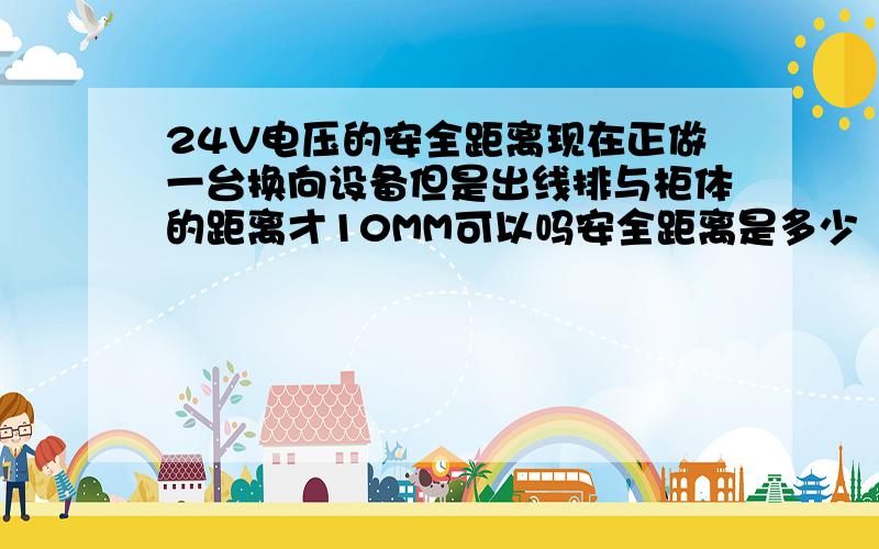 24V电压的安全距离现在正做一台换向设备但是出线排与柜体的距离才10MM可以吗安全距离是多少