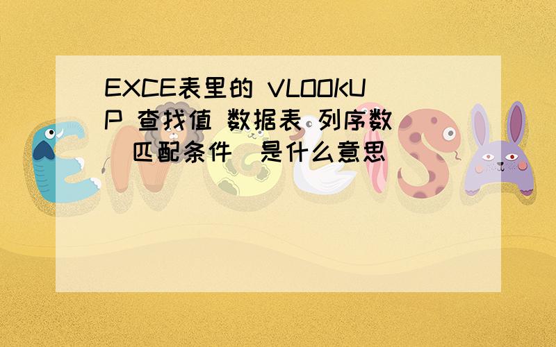 EXCE表里的 VLOOKUP 查找值 数据表 列序数 [匹配条件]是什么意思