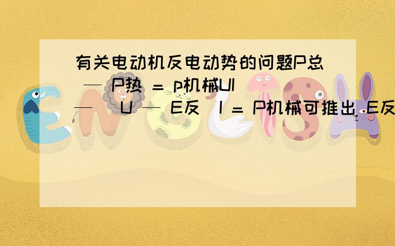 有关电动机反电动势的问题P总 — P热 = p机械UI — (U — E反)I = P机械可推出 E反*I=p机械如果已知机械功率和电流,二者相除就可算出反电动势,