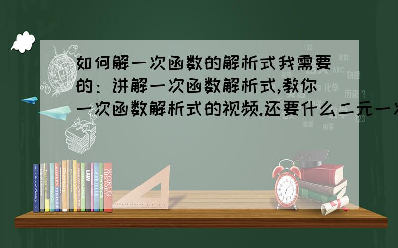 如何解一次函数的解析式我需要的：讲解一次函数解析式,教你一次函数解析式的视频.还要什么二元一次方程与一次函数的教学视频,还有一道 已知一次函数的图像过（2,3）（0,-5）两点,则一