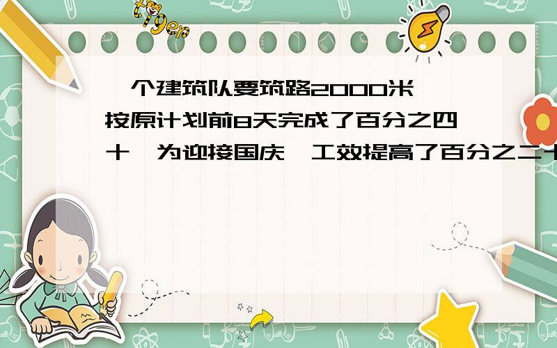 一个建筑队要筑路2000米,按原计划前8天完成了百分之四十,为迎接国庆,工效提高了百分之二十,这样比原计划提前几天完成?