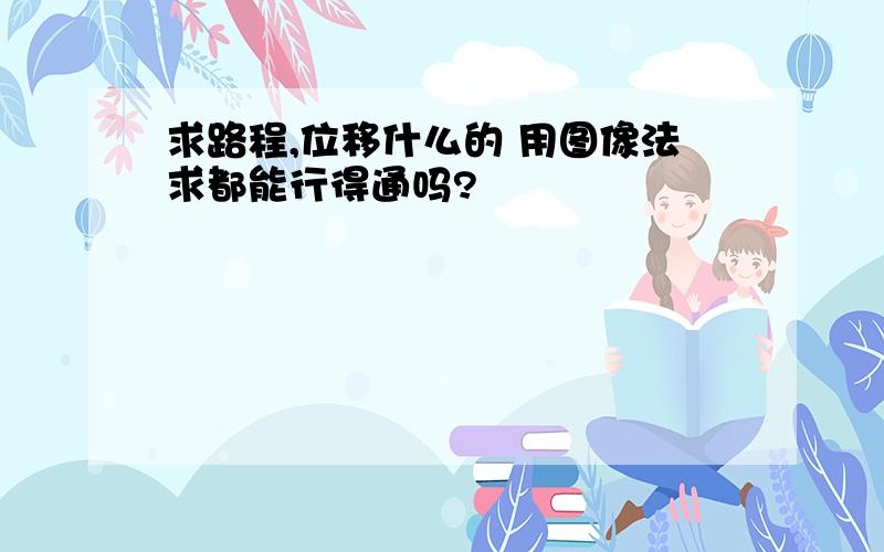 求路程,位移什么的 用图像法求都能行得通吗?