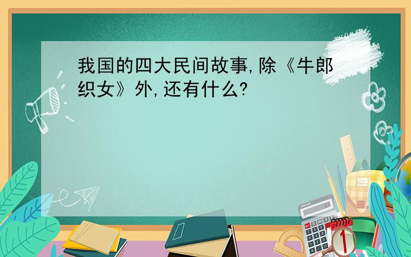 我国的四大民间故事,除《牛郎织女》外,还有什么?