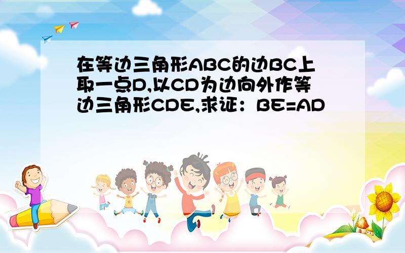 在等边三角形ABC的边BC上取一点D,以CD为边向外作等边三角形CDE,求证：BE=AD