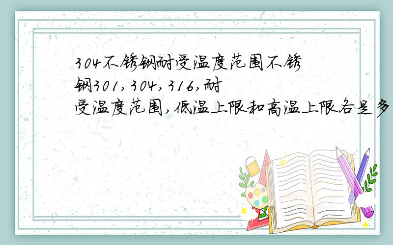 304不锈钢耐受温度范围不锈钢301,304,316,耐受温度范围,低温上限和高温上限各是多少请回答.