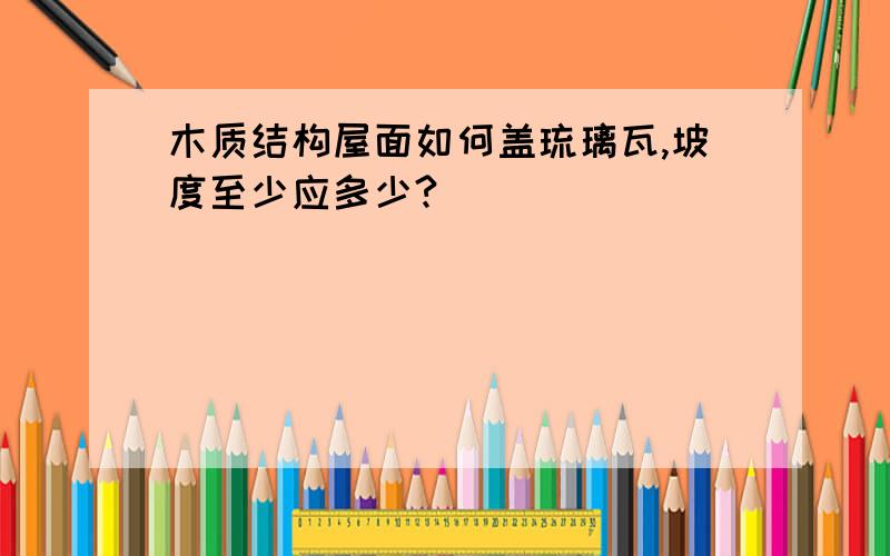 木质结构屋面如何盖琉璃瓦,坡度至少应多少?