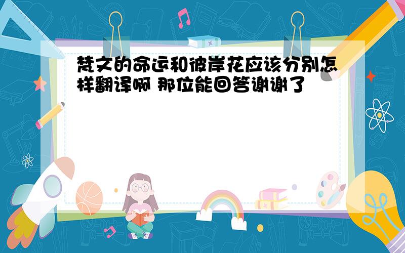 梵文的命运和彼岸花应该分别怎样翻译啊 那位能回答谢谢了