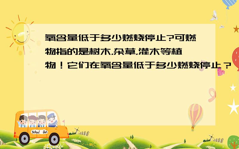 氧含量低于多少燃烧停止?可燃物指的是树木，杂草，灌木等植物！它们在氧含量低于多少燃烧停止？