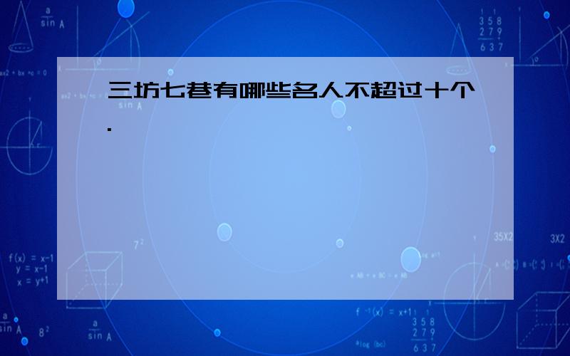 三坊七巷有哪些名人不超过十个.