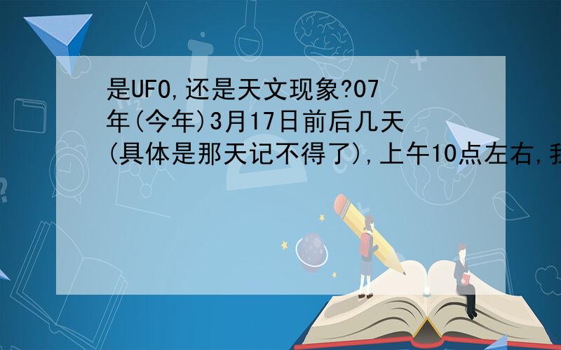 是UFO,还是天文现象?07年(今年)3月17日前后几天(具体是那天记不得了),上午10点左右,我看见太阳不停的闪动,而且发光强度不停的变化---一下变暗,过一会儿又很亮,.我好像还看见了除了太阳以外