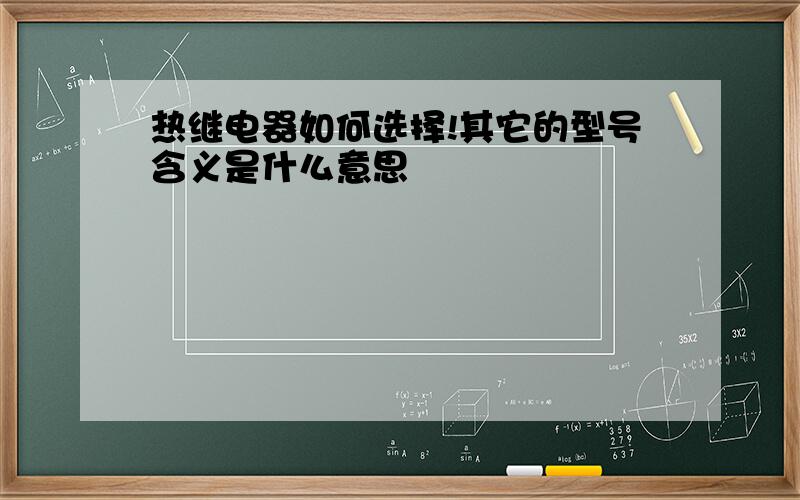 热继电器如何选择!其它的型号含义是什么意思