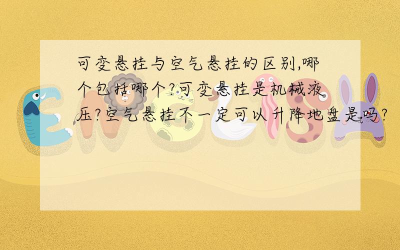 可变悬挂与空气悬挂的区别,哪个包括哪个?可变悬挂是机械液压?空气悬挂不一定可以升降地盘是吗?