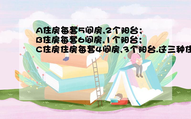 A住房每套5间房,2个阳台；B住房每套6间房,1个阳台；C住房住房每套4间房,3个阳台.这三种住房共有26套,房间132间,如果把每种住房的房间和阳台数量倒过来就只有50间房,求ABC三种住房各有几套.