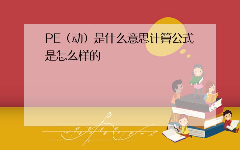 PE（动）是什么意思计算公式是怎么样的