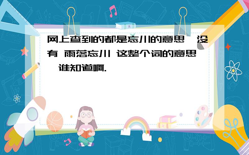 网上查到的都是忘川的意思,没有 雨落忘川 这整个词的意思,谁知道啊.