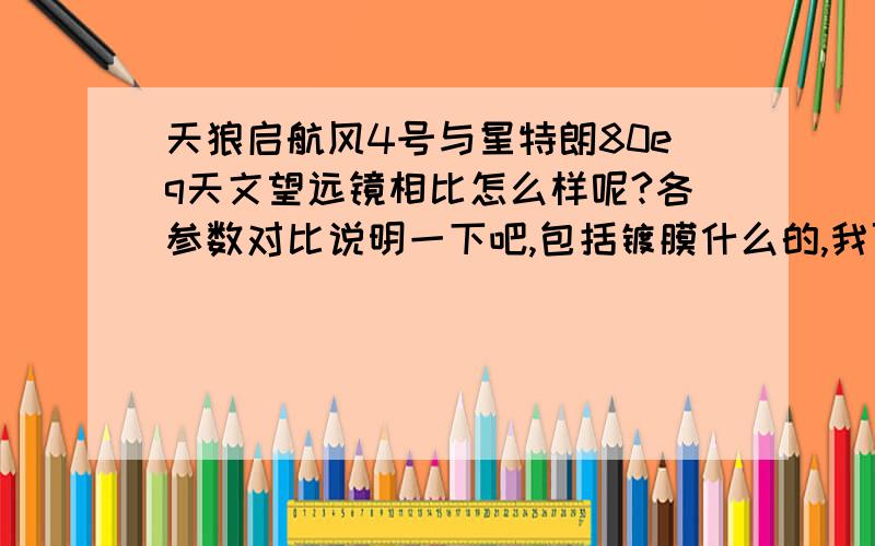 天狼启航风4号与星特朗80eq天文望远镜相比怎么样呢?各参数对比说明一下吧,包括镀膜什么的,我可是新手啊