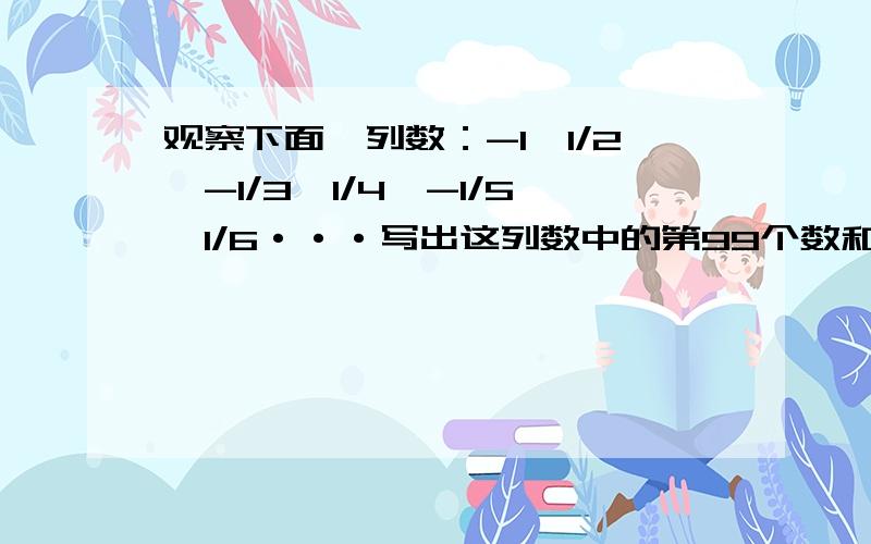 观察下面一列数：-1,1/2,-1/3,1/4,-1/5,1/6···写出这列数中的第99个数和第100个数-1/2020和-1/2025是否在这一列数中？若在请指出他们分别是第几个数？若不在，请说明理由