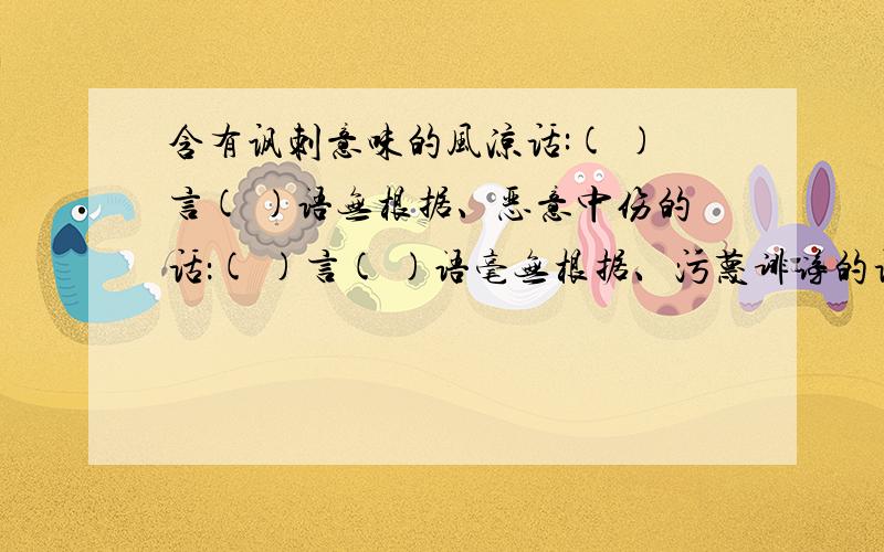 含有讽刺意味的风凉话:( )言( )语无根据、恶意中伤的话：( )言( )语毫无根据、污蔑诽谤的话：( )言( )语虚假而动听的话:( )言( )语