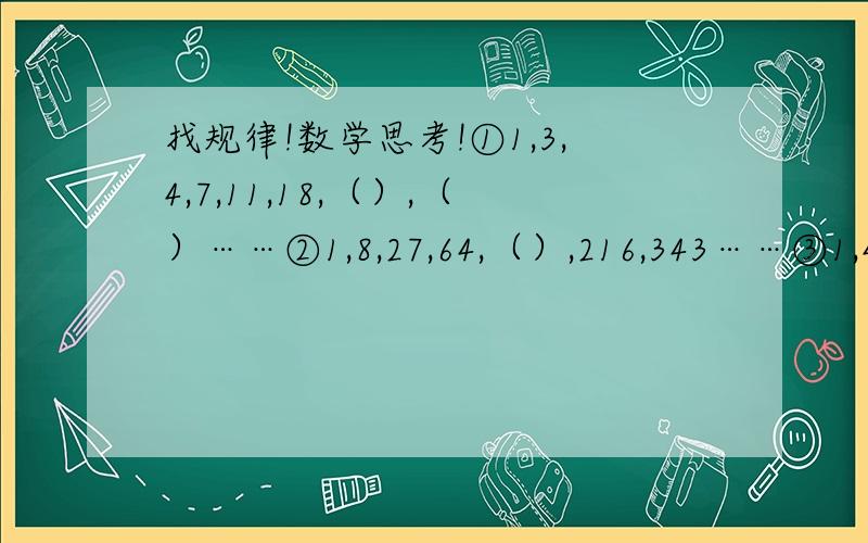 找规律!数学思考!①1,3,4,7,11,18,（）,（）……②1,8,27,64,（）,216,343……③1,4,9,16,（）,36,49……④1,1,2,3,5,8.（）21,34⑦12321,23432,34543,45654,（）……⑨3,6,9,15,24,(),63,()……求大神啊!