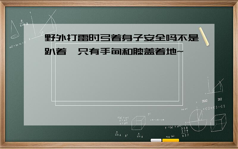 野外打雷时弓着身子安全吗不是趴着,只有手肘和膝盖着地~