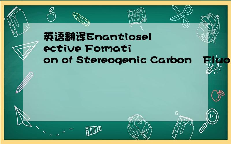 英语翻译Enantioselective Formation of Stereogenic Carbon–Fluorine Centers by a Simple Catalytic Method我关键是不清楚Stereogenic这个单词的意思,是“手性核心”?“前手性”?我猜大致意思是：用简单的催化方法,