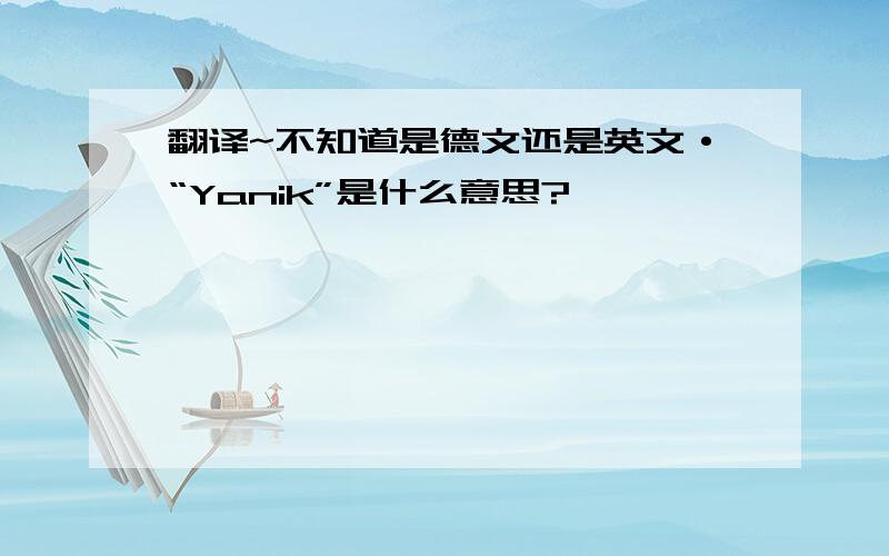 翻译~不知道是德文还是英文·“Yanik”是什么意思?