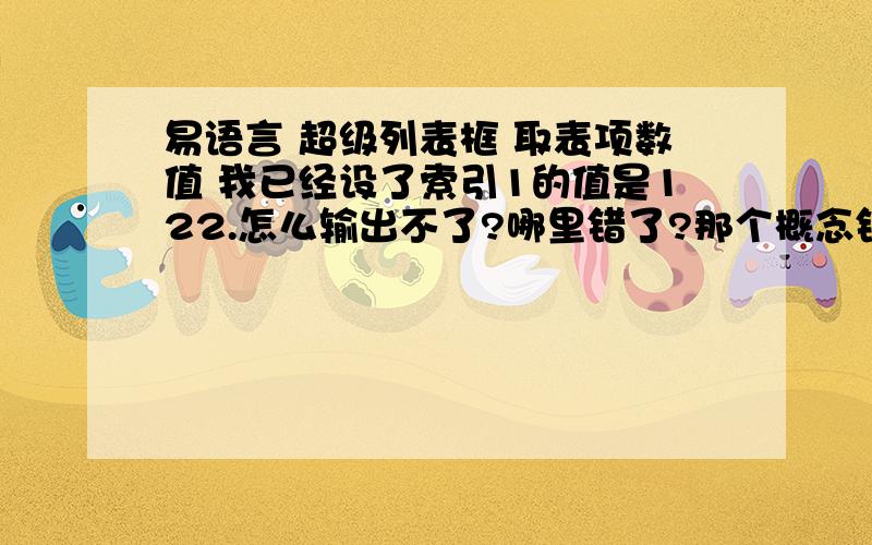 易语言 超级列表框 取表项数值 我已经设了索引1的值是122.怎么输出不了?哪里错了?那个概念错了? 去表项数值到底怎么用?