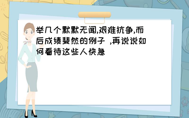 举几个默默无闻,艰难抗争,而后成绩斐然的例子 ,再说说如何看待这些人快急