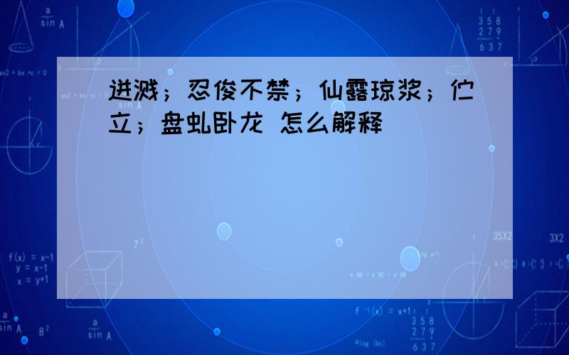 迸溅；忍俊不禁；仙露琼浆；伫立；盘虬卧龙 怎么解释