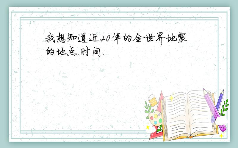 我想知道近20年的全世界地震的地点.时间.