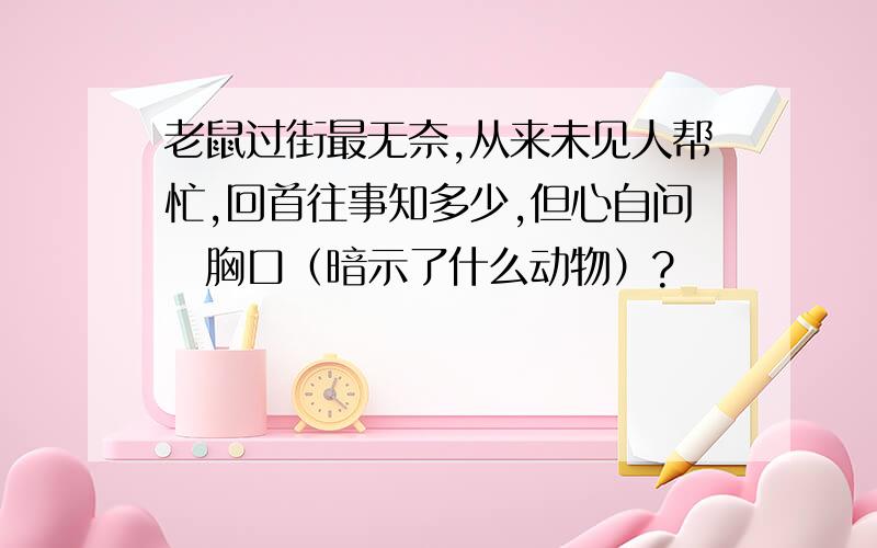 老鼠过街最无奈,从来未见人帮忙,回首往事知多少,但心自问扤胸口（暗示了什么动物）?