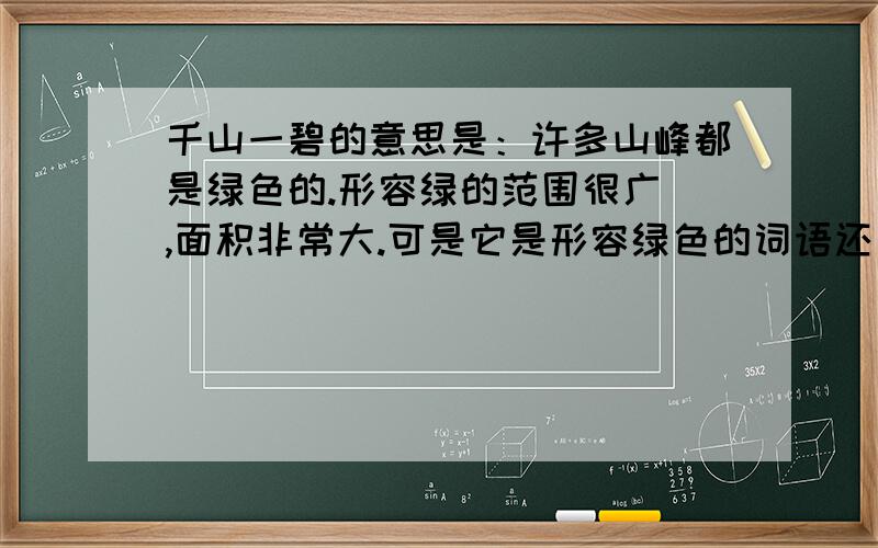 千山一碧的意思是：许多山峰都是绿色的.形容绿的范围很广 ,面积非常大.可是它是形容绿色的词语还是形容山势的词语呢?顺便问下,【中国梦】最后两句蕴含了什么?ps：会的回答!