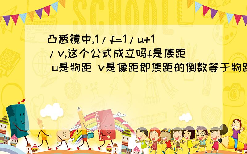 凸透镜中,1/f=1/u+1/v,这个公式成立吗f是焦距 u是物距 v是像距即焦距的倒数等于物距倒数与像距倒数之和?