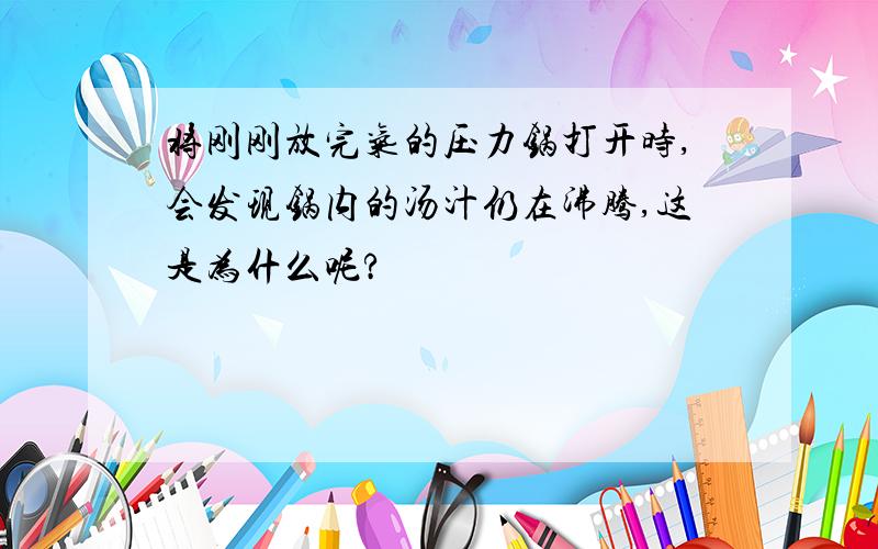 将刚刚放完气的压力锅打开时,会发现锅内的汤汁仍在沸腾,这是为什么呢?